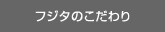 フジタのこだわり